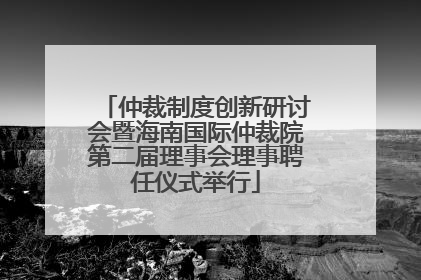仲裁制度创新研讨会暨海南国际仲裁院第二届理事会理事聘任仪式举行