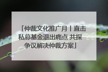 仲裁文化推广月丨直击私募基金退出痛点 共探争议解决仲裁方案