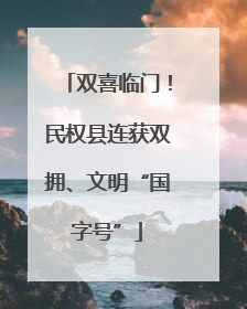 双喜临门！民权县连获双拥、文明“国字号”