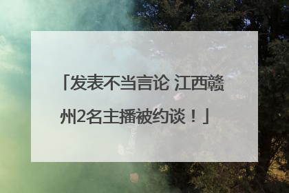 发表不当言论 江西赣州2名主播被约谈！