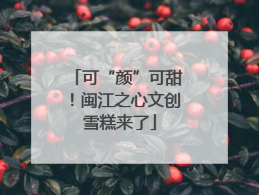 可“颜”可甜！闽江之心文创雪糕来了