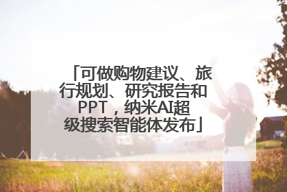 可做购物建议、旅行规划、研究报告和PPT，纳米AI超级搜索智能体发布