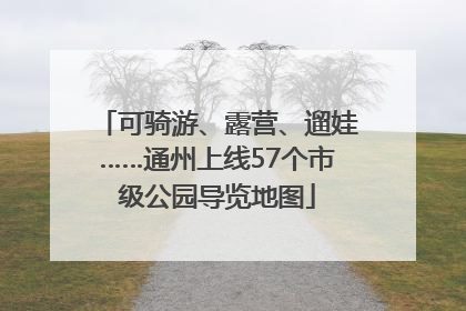 可骑游、露营、遛娃……通州上线57个市级公园导览地图