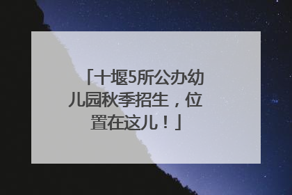 十堰5所公办幼儿园秋季招生，位置在这儿！
