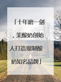 十年磨一剑，茉酸奶创始人打造现制酸奶知名品牌