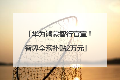 华为鸿蒙智行官宣！智界全系补贴2万元