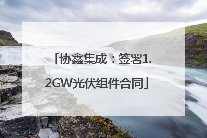 协鑫集成：签署1.2GW光伏组件合同