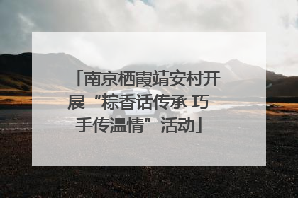 南京栖霞靖安村开展“粽香话传承 巧手传温情”活动