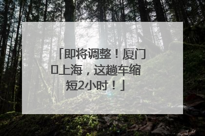即将调整！厦门⇌上海，这趟车缩短2小时！