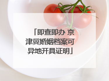 即查即办 京津冀婚姻档案可异地开具证明
