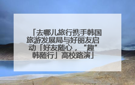 去哪儿旅行携手韩国旅游发展局与好丽友启动「好友随心，“趣”韩随行」高校路演