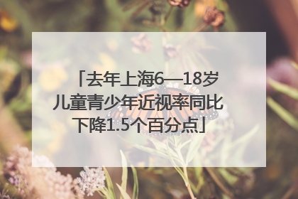 去年上海6—18岁儿童青少年近视率同比下降1.5个百分点