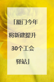 厦门今年将新建提升30个工会驿站