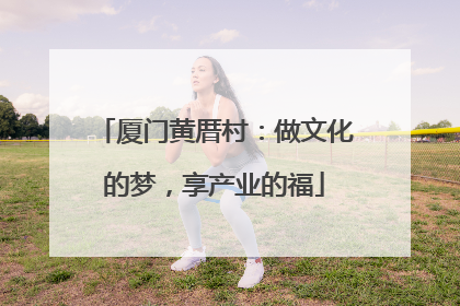 厦门黄厝村：做文化的梦，享产业的福