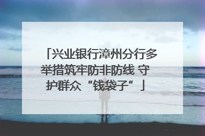 兴业银行漳州分行多举措筑牢防非防线 守护群众“钱袋子”