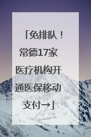 免排队！常德17家医疗机构开通医保移动支付→