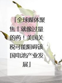 全球媒体聚焦丨就像过量的药！美国关税可能阻碍该国电池产业发展