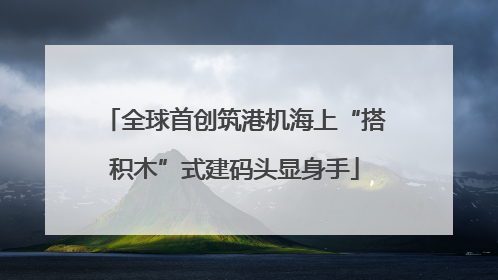 全球首创筑港机海上“搭积木”式建码头显身手
