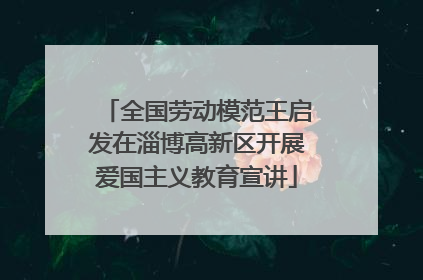 全国劳动模范王启发在淄博高新区开展爱国主义教育宣讲