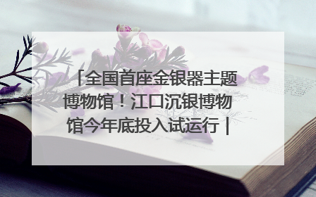 全国首座金银器主题博物馆！江口沉银博物馆今年底投入试运行｜万千气象看四川