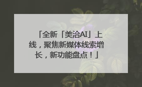 全新「美洽AI」上线，聚焦新媒体线索增长，新功能盘点！
