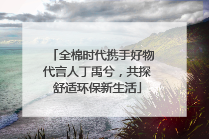 全棉时代携手好物代言人丁禹兮，共探舒适环保新生活