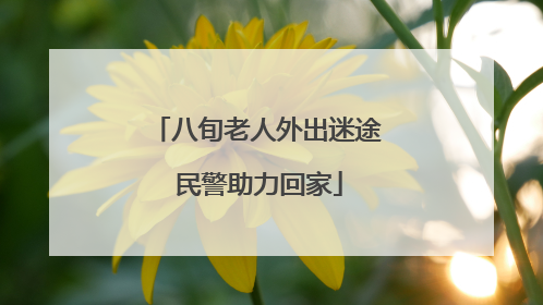 八旬老人外出迷途 民警助力回家