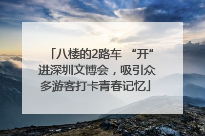 八楼的2路车 “开” 进深圳文博会，吸引众多游客打卡青春记忆