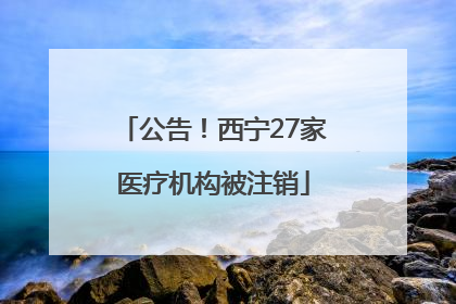 公告！西宁27家医疗机构被注销