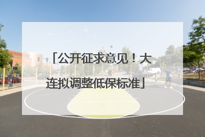 公开征求意见！大连拟调整低保标准