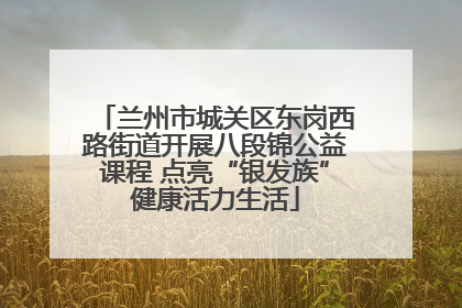 兰州市城关区东岗西路街道开展八段锦公益课程 点亮“银发族”健康活力生活