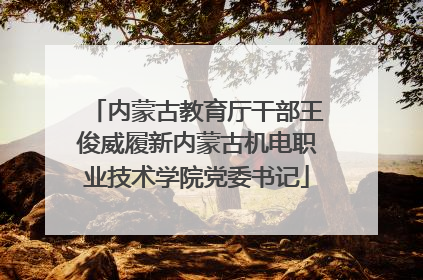 内蒙古教育厅干部王俊威履新内蒙古机电职业技术学院党委书记