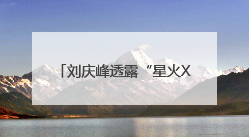 刘庆峰透露“星火X1”7月份再升级
