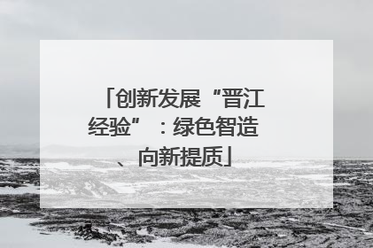 创新发展“晋江经验”：绿色智造、向新提质