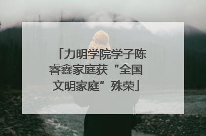 力明学院学子陈睿鑫家庭获“全国文明家庭”殊荣