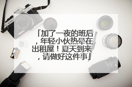 加了一夜的班后，年轻小伙热晕在出租屋！夏天到来，请做好这件事