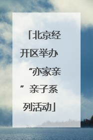 北京经开区举办“亦家亲”亲子系列活动