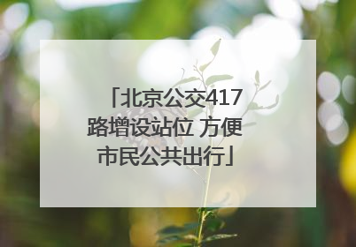 北京公交417路增设站位 方便市民公共出行