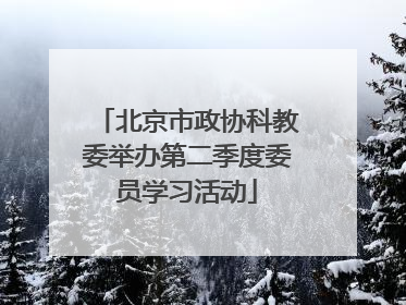 北京市政协科教委举办第二季度委员学习活动
