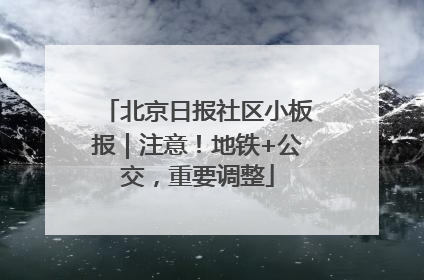 北京日报社区小板报｜注意！地铁+公交，重要调整