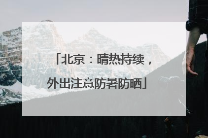 北京：晴热持续，外出注意防暑防晒