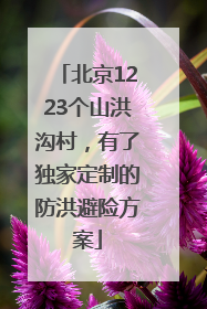 北京1223个山洪沟村，有了独家定制的防洪避险方案