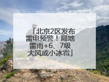 北京2区发布雷电预警！局地雷雨+6、7级大风或小冰雹
