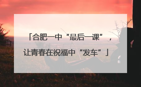 合肥一中“最后一课”，让青春在祝福中“发车”