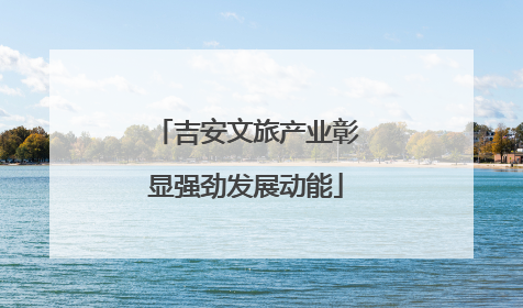 吉安文旅产业彰显强劲发展动能