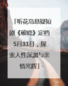 听花岛悬疑短剧《破晓》定档5月31日，探索人性深渊与亲情光辉