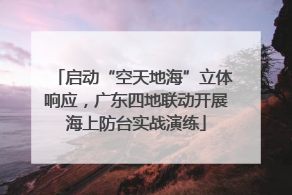 启动“空天地海”立体响应，广东四地联动开展海上防台实战演练
