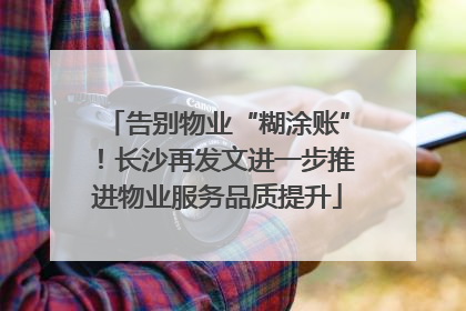 告别物业“糊涂账”！长沙再发文进一步推进物业服务品质提升