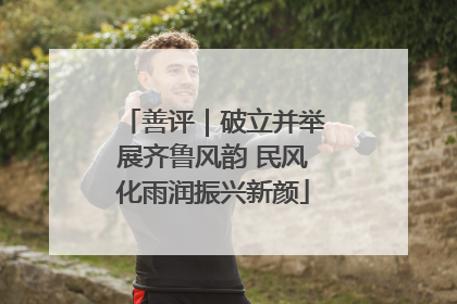善评｜破立并举展齐鲁风韵 民风化雨润振兴新颜
