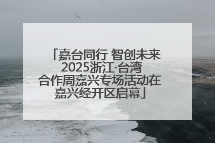 嘉台同行 智创未来 2025浙江·台湾合作周嘉兴专场活动在嘉兴经开区启幕